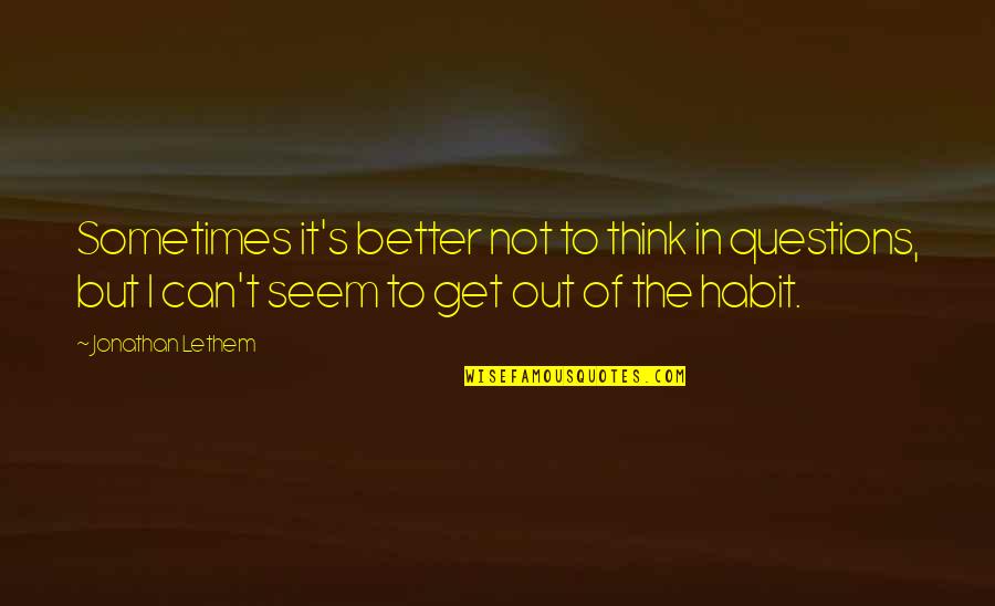 Thorstein Bunde Veblen Quotes By Jonathan Lethem: Sometimes it's better not to think in questions, Thorstein Bunde Veblen Quotes By Jonathan Lethem: Sometimes it's better not to think in questions,