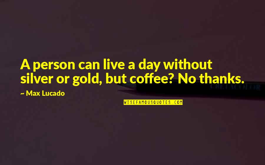 Thorstein Veblen Quotes By Max Lucado: A person can live a day without silver