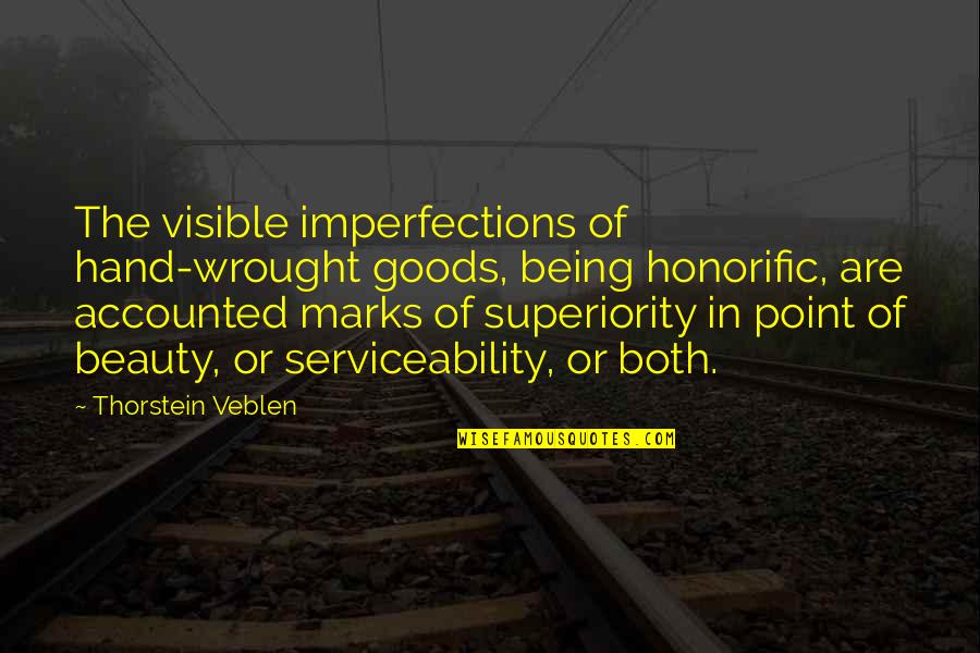 Thorstein Veblen Quotes By Thorstein Veblen: The visible imperfections of hand-wrought goods, being honorific, Thorstein Veblen Quotes By Thorstein Veblen: The visible imperfections of hand-wrought goods, being honorific,