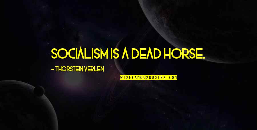 Thorstein Veblen Quotes By Thorstein Veblen: Socialism is a dead horse.