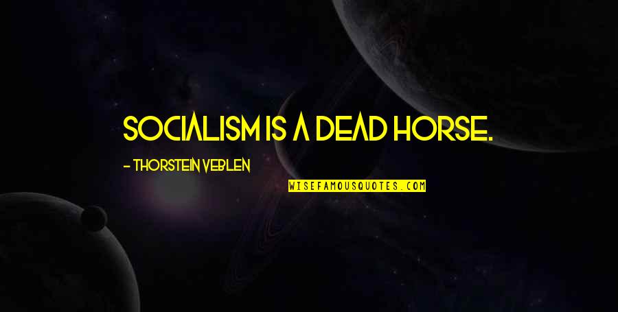 Thorstein Veblen Quotes By Thorstein Veblen: Socialism is a dead horse. Thorstein Veblen Quotes By Thorstein Veblen: Socialism is a dead horse.