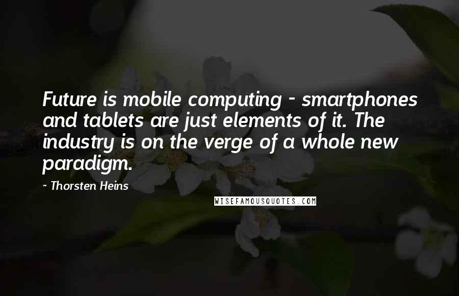 Thorsten Heins quotes: Future is mobile computing - smartphones and tablets are just elements of it. The industry is on the verge of a whole new paradigm.