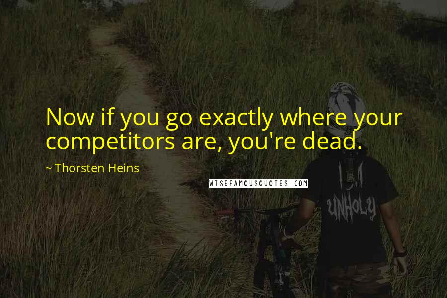 Thorsten Heins quotes: Now if you go exactly where your competitors are, you're dead.