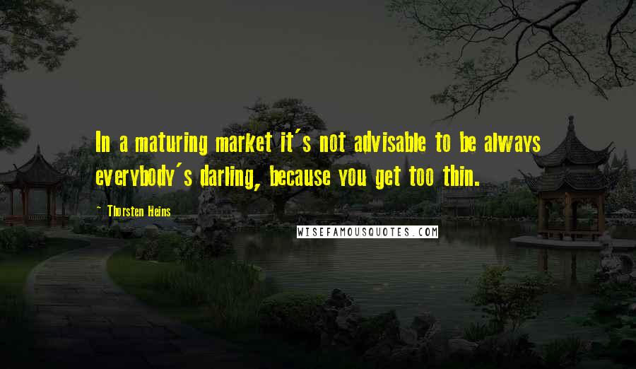 Thorsten Heins quotes: In a maturing market it's not advisable to be always everybody's darling, because you get too thin.