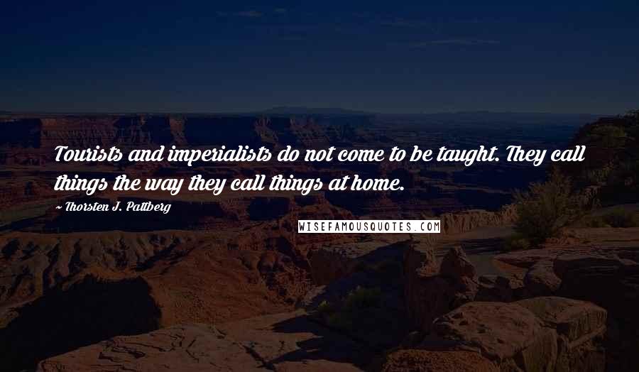 Thorsten J. Pattberg quotes: Tourists and imperialists do not come to be taught. They call things the way they call things at home.