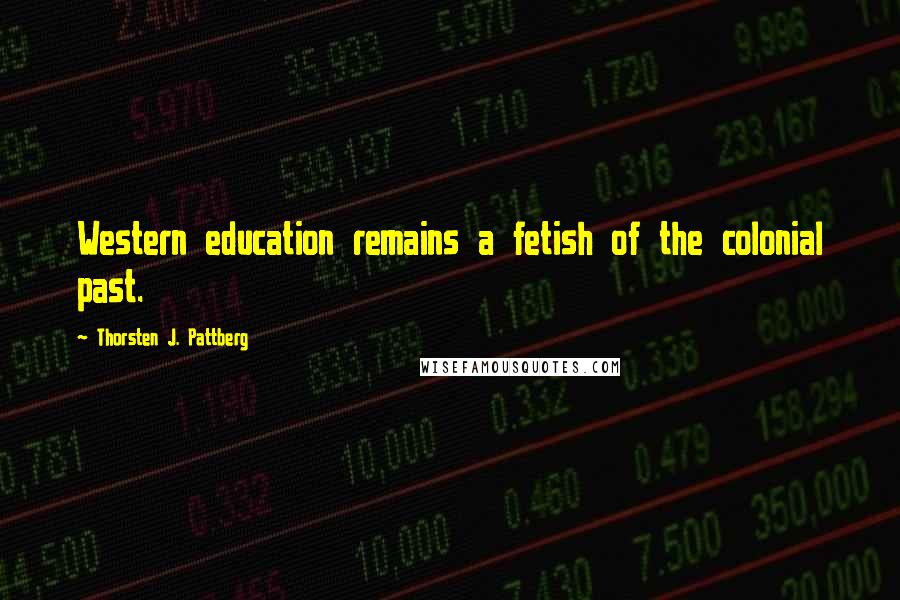 Thorsten J. Pattberg quotes: Western education remains a fetish of the colonial past.