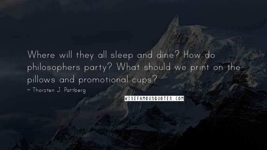 Thorsten J. Pattberg quotes: Where will they all sleep and dine? How do philosophers party? What should we print on the pillows and promotional cups?