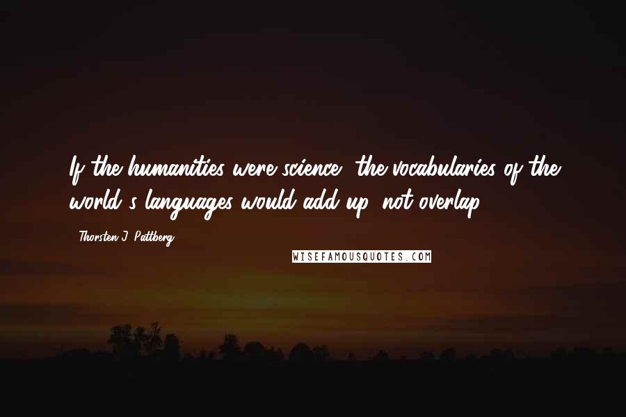 Thorsten J. Pattberg quotes: If the humanities were science, the vocabularies of the world's languages would add up, not overlap.