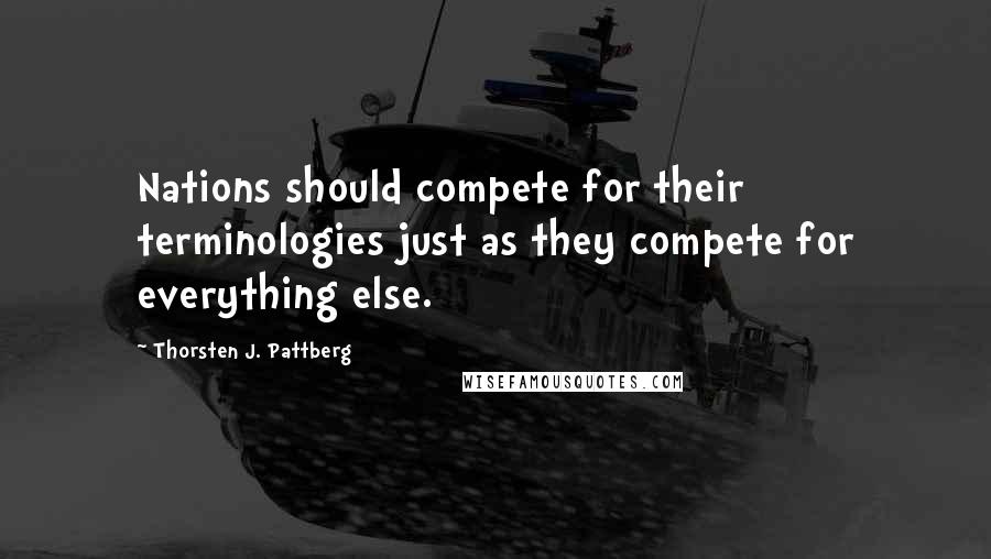Thorsten J. Pattberg quotes: Nations should compete for their terminologies just as they compete for everything else. Thorsten J. Pattberg quotes: Nations should compete for their terminologies just as they compete for everything else.