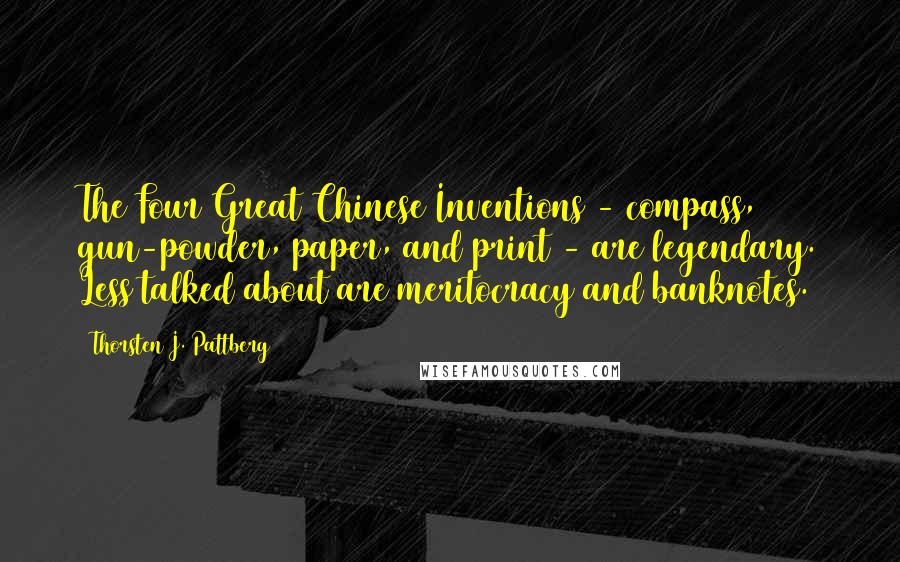 Thorsten J. Pattberg quotes: The Four Great Chinese Inventions - compass, gun-powder, paper, and print - are legendary. Less talked about are meritocracy and banknotes. Thorsten J. Pattberg quotes: The Four Great Chinese Inventions - compass, gun-powder, paper, and print - are legendary. Less talked about are meritocracy and banknotes.