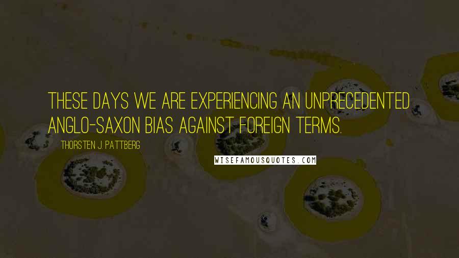 Thorsten J. Pattberg quotes: These days we are experiencing an unprecedented Anglo-Saxon bias against foreign terms.