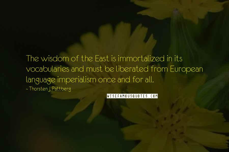 Thorsten J. Pattberg quotes: The wisdom of the East is immortalized in its vocabularies and must be liberated from European language imperialism once and for all.