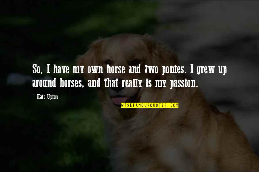 Thoruplund Quotes By Kate Upton: So, I have my own horse and two Thoruplund Quotes By Kate Upton: So, I have my own horse and two