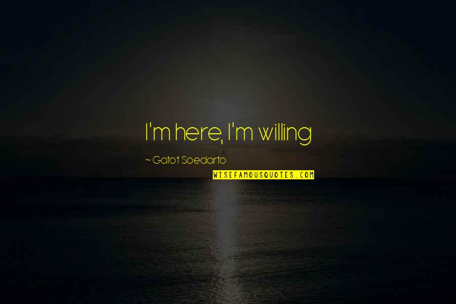 Thorwaldson Quotes By Gatot Soedarto: I'm here, I'm willing Thorwaldson Quotes By Gatot Soedarto: I'm here, I'm willing