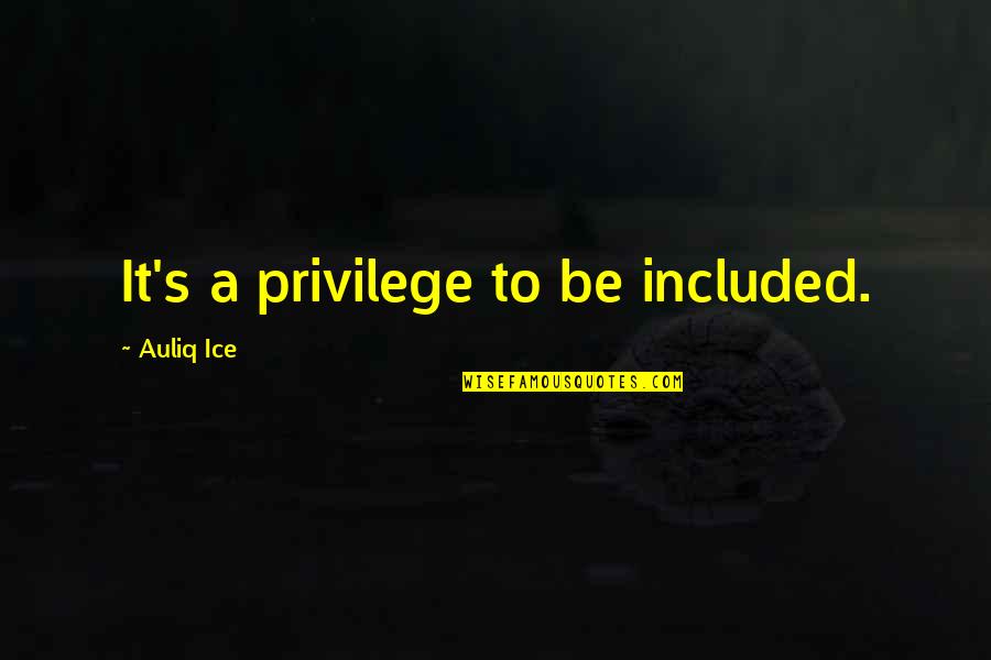 Thos Quotes By Auliq Ice: It's a privilege to be included.
