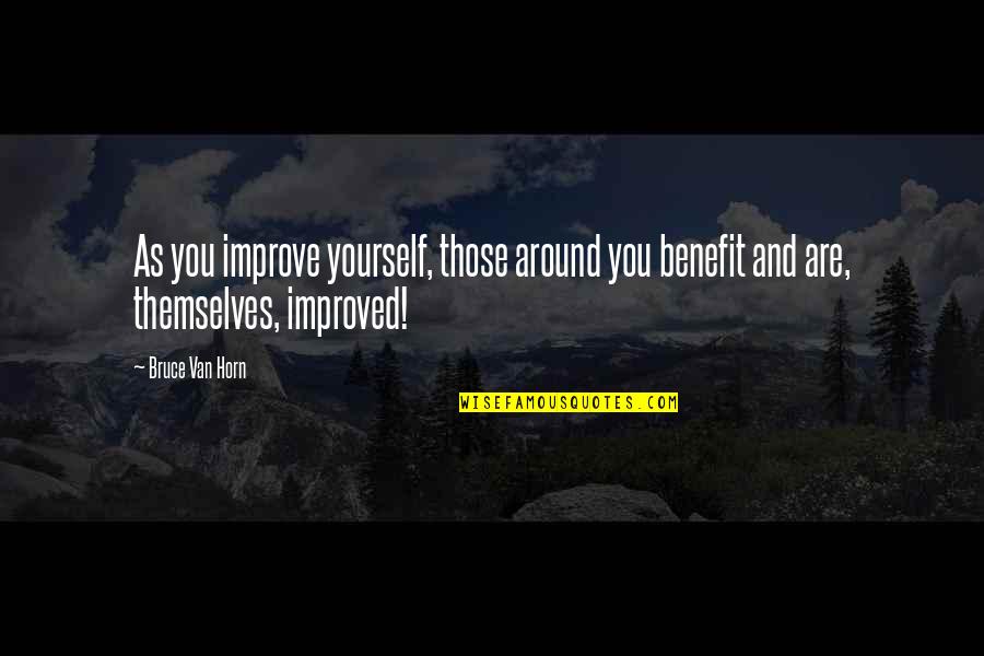 Those Around You Quotes By Bruce Van Horn: As you improve yourself, those around you benefit