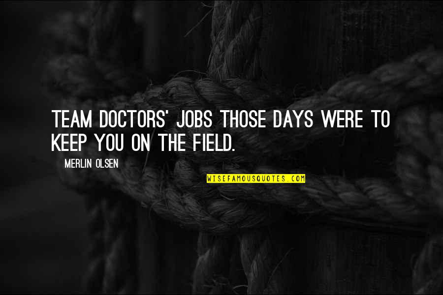 Those Days Quotes By Merlin Olsen: Team doctors' jobs those days were to keep