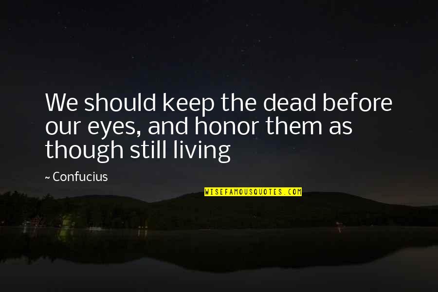 Those Eyes Though Quotes By Confucius: We should keep the dead before our eyes,