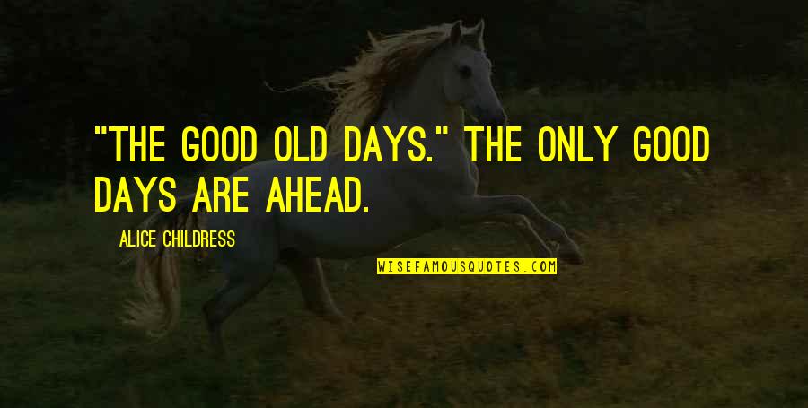 Those Good Old Days Quotes By Alice Childress: "The good old days." The only good days Those Good Old Days Quotes By Alice Childress: "The good old days." The only good days