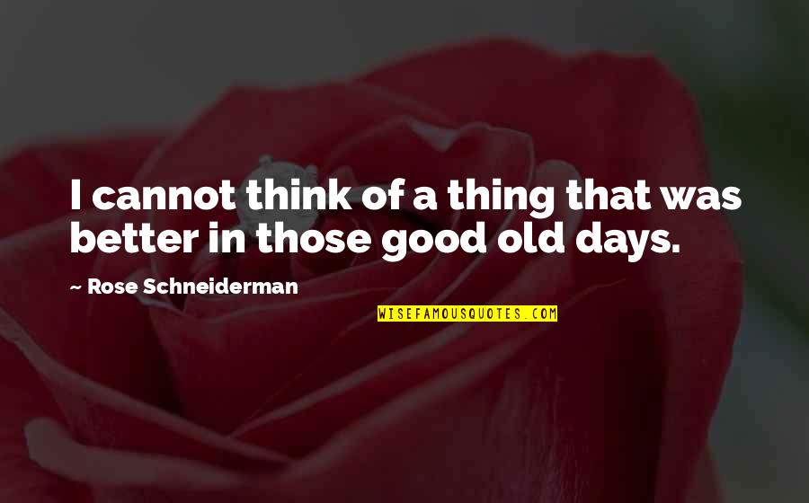 Those Good Old Days Quotes By Rose Schneiderman: I cannot think of a thing that was Those Good Old Days Quotes By Rose Schneiderman: I cannot think of a thing that was