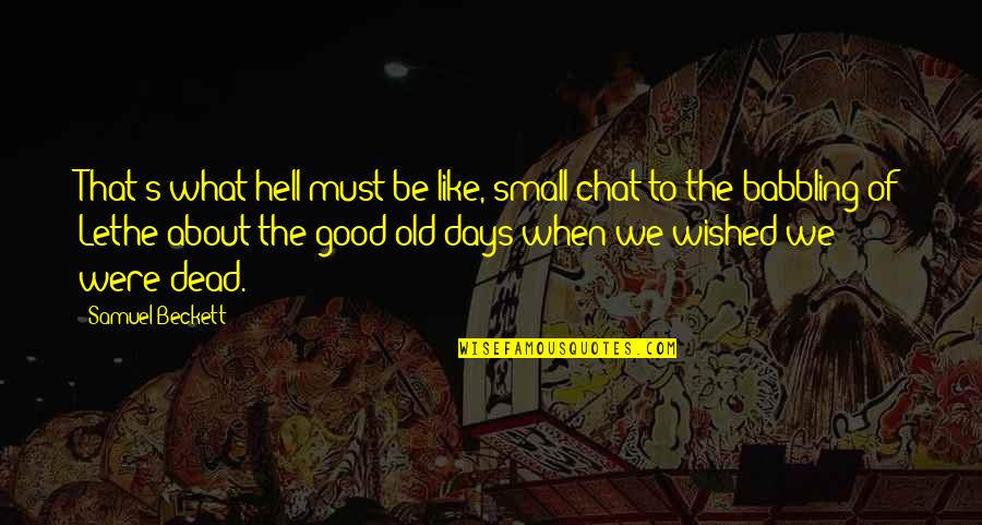 Those Good Old Days Quotes By Samuel Beckett: That's what hell must be like, small chat Those Good Old Days Quotes By Samuel Beckett: That's what hell must be like, small chat