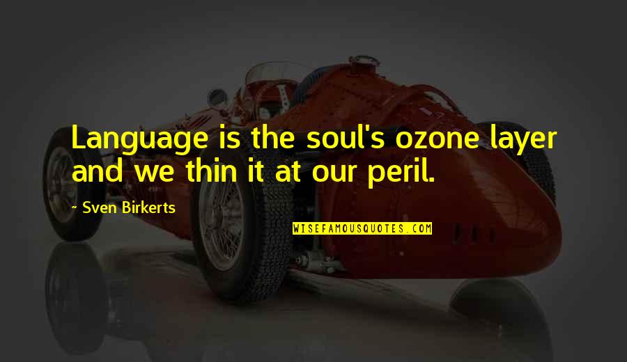 Those In Peril Quotes By Sven Birkerts: Language is the soul's ozone layer and we