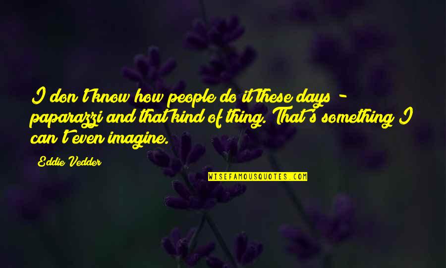 Those Kind Of Days Quotes By Eddie Vedder: I don't know how people do it these