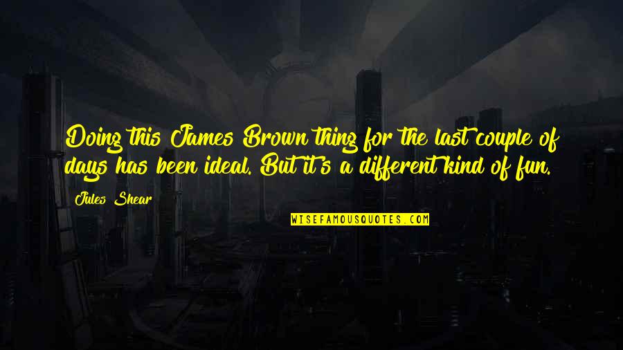 Those Kind Of Days Quotes By Jules Shear: Doing this James Brown thing for the last