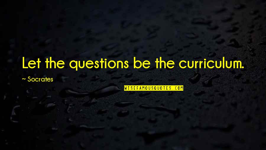 Those Late Night Conversations Quotes By Socrates: Let the questions be the curriculum.