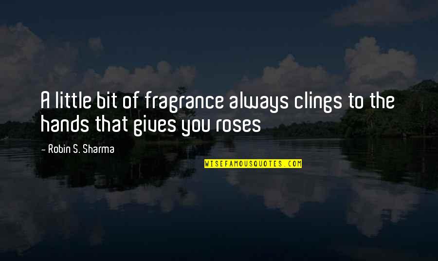 Those Little Hands Quotes By Robin S. Sharma: A little bit of fragrance always clings to
