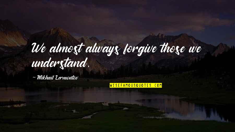 Those Quotes By Mikhail Lermontov: We almost always forgive those we understand. Those Quotes By Mikhail Lermontov: We almost always forgive those we understand.