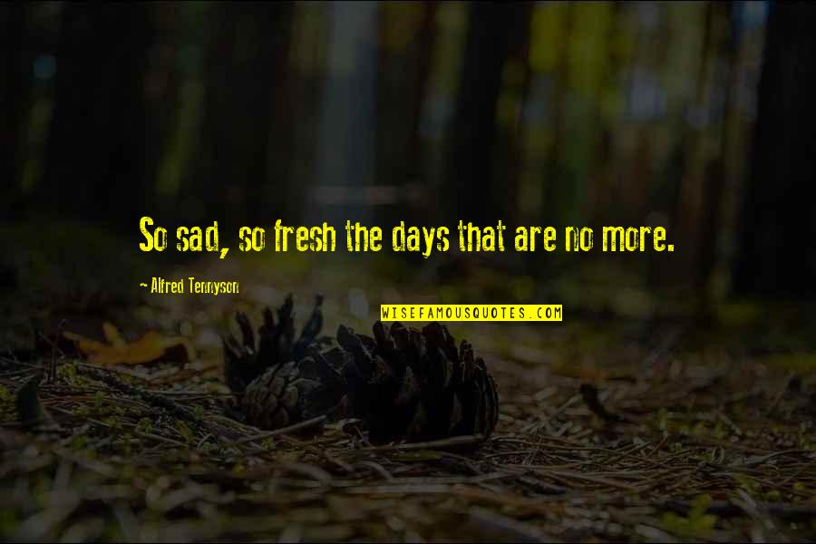 Those Sad Days Quotes By Alfred Tennyson: So sad, so fresh the days that are Those Sad Days Quotes By Alfred Tennyson: So sad, so fresh the days that are