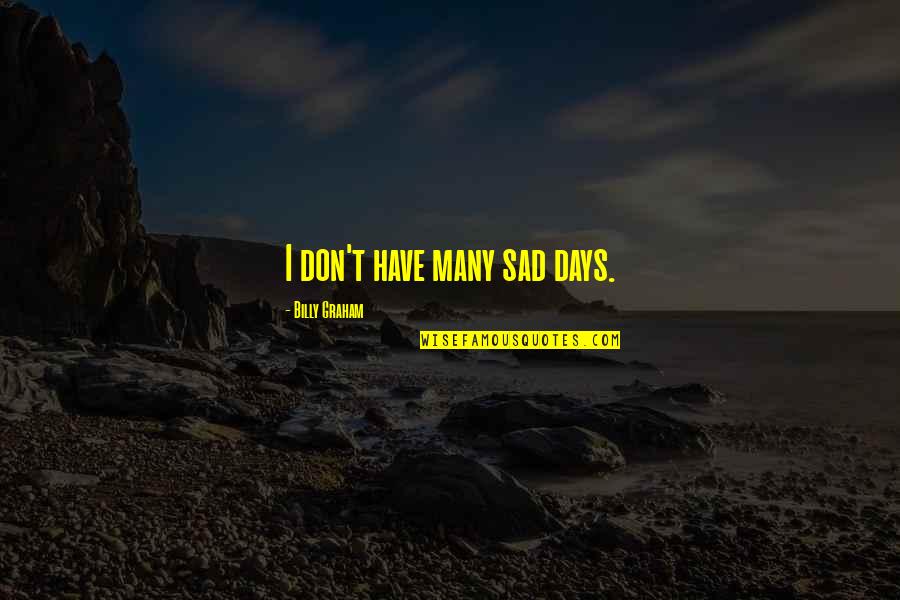 Those Sad Days Quotes By Billy Graham: I don't have many sad days. Those Sad Days Quotes By Billy Graham: I don't have many sad days.