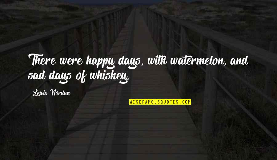 Those Sad Days Quotes By Lewis Nordan: There were happy days, with watermelon, and sad