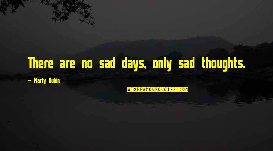Those Sad Days Quotes By Marty Rubin: There are no sad days, only sad thoughts. Those Sad Days Quotes By Marty Rubin: There are no sad days, only sad thoughts.