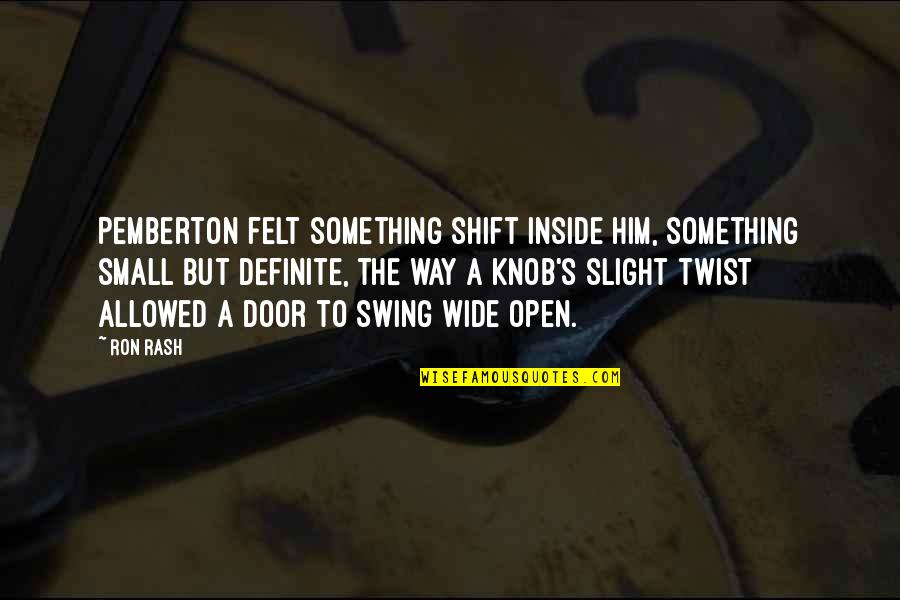 Those Sad Days Quotes By Ron Rash: Pemberton felt something shift inside him, something small Those Sad Days Quotes By Ron Rash: Pemberton felt something shift inside him, something small