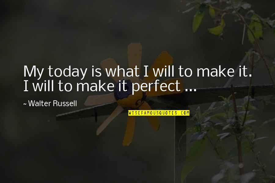 Those Sad Days Quotes By Walter Russell: My today is what I will to make Those Sad Days Quotes By Walter Russell: My today is what I will to make