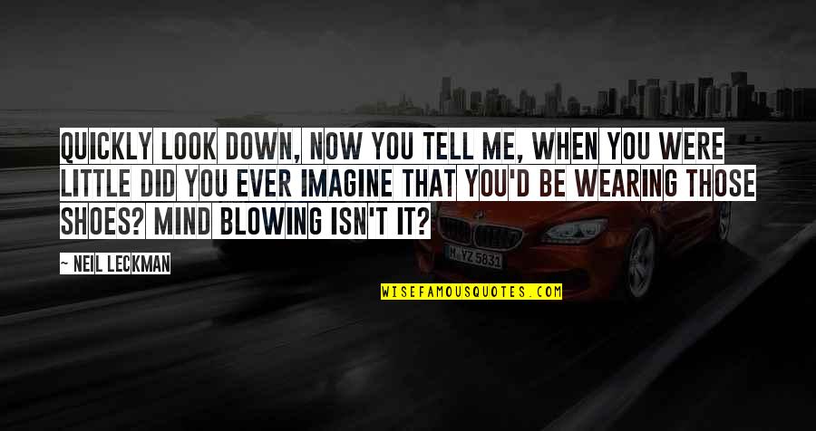 Those Shoes Quotes By Neil Leckman: Quickly look down, now you tell me, when Those Shoes Quotes By Neil Leckman: Quickly look down, now you tell me, when