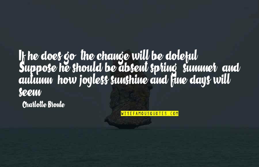 Those Summer Days Quotes By Charlotte Bronte: If he does go, the change will be Those Summer Days Quotes By Charlotte Bronte: If he does go, the change will be