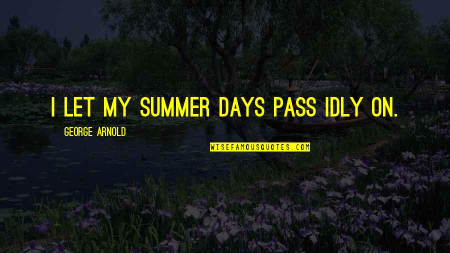 Those Summer Days Quotes By George Arnold: I let my summer days pass idly on. Those Summer Days Quotes By George Arnold: I let my summer days pass idly on.