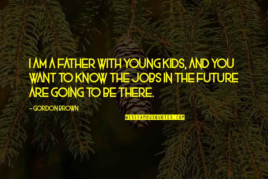 Those That Care Dont Matter Quote Quotes By Gordon Brown: I am a father with young kids, and Those That Care Dont Matter Quote Quotes By Gordon Brown: I am a father with young kids, and