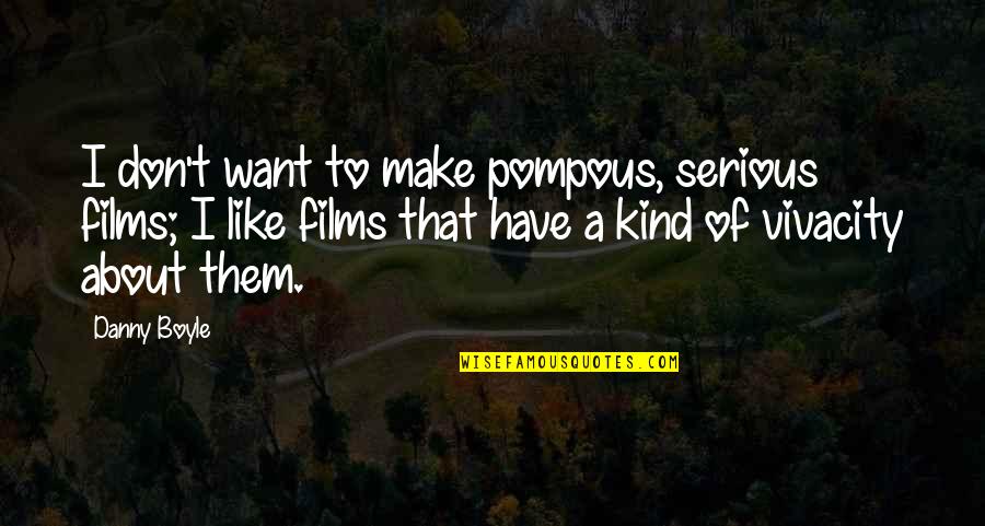 Those That Kind Of Want It And Want It Quotes By Danny Boyle: I don't want to make pompous, serious films; Those That Kind Of Want It And Want It Quotes By Danny Boyle: I don't want to make pompous, serious films;