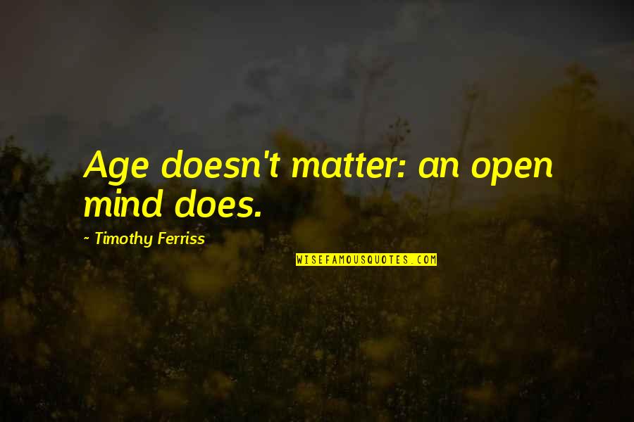 Those That Matter Mind Quotes By Timothy Ferriss: Age doesn't matter: an open mind does.