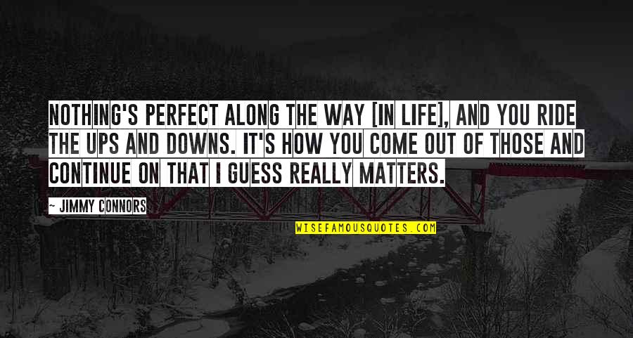 Those That Matter Quotes By Jimmy Connors: Nothing's perfect along the way [in life], and