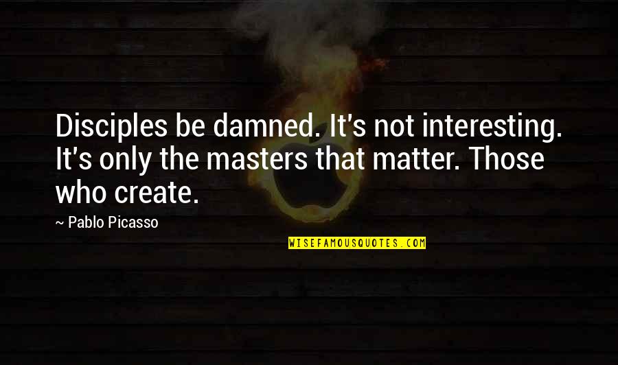 Those That Matter Quotes By Pablo Picasso: Disciples be damned. It's not interesting. It's only