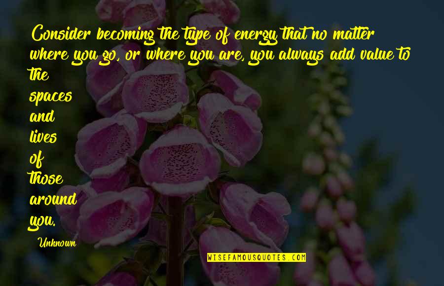 Those That Matter Quotes By Unknown: Consider becoming the type of energy that no