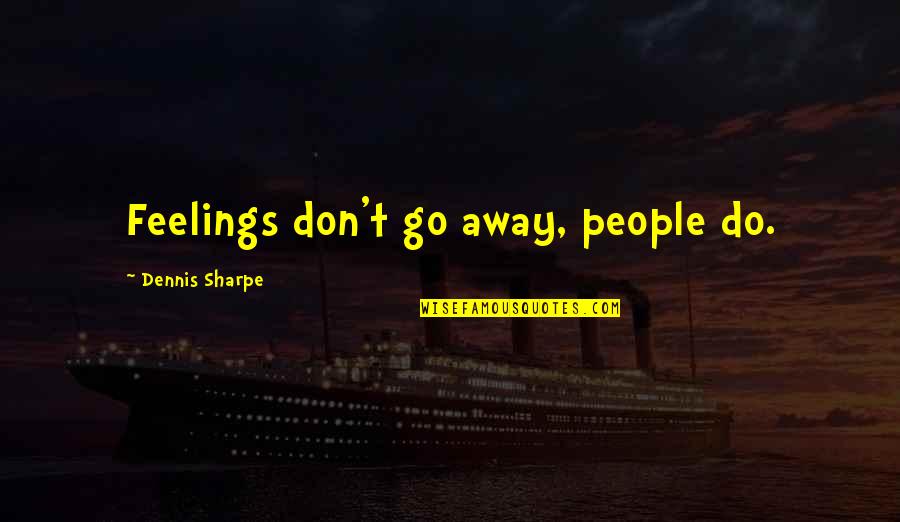 Those We Love Don't Go Away Quotes By Dennis Sharpe: Feelings don't go away, people do.