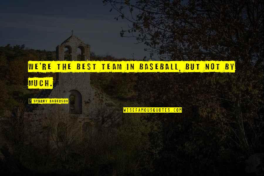 Those We Love Don't Go Away Quotes By Sparky Anderson: We're the best team in baseball, but not