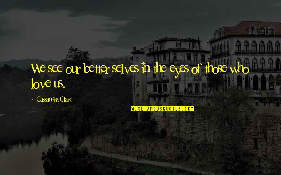 Those We Love Quotes By Cassandra Clare: We see our better selves in the eyes