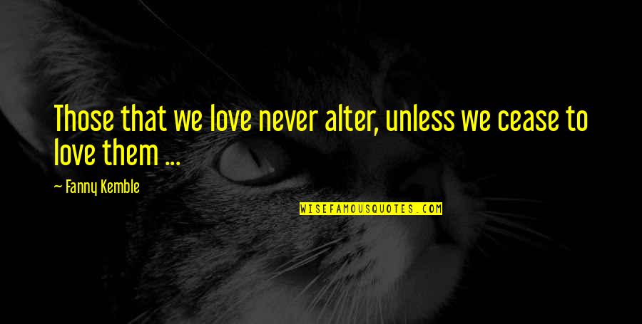 Those We Love Quotes By Fanny Kemble: Those that we love never alter, unless we